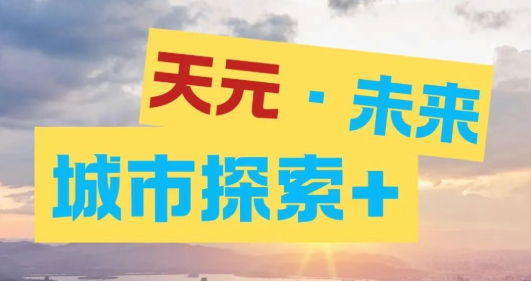 天元学子在刷“城市地图”！用“天元·未来城市探索+”打开成长新副本！